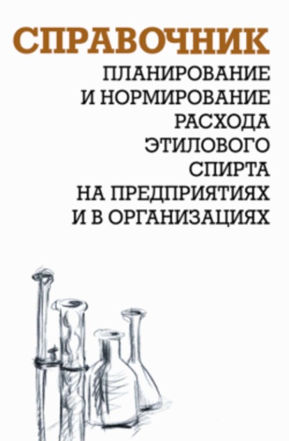 Планирование и нормирование расхода этилового спирта на предприятиях и в организациях: Справочник