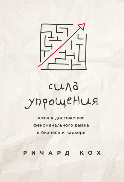 Сила упрощения. Ключ к достижению феноменального рывка в бизнесе и карьере