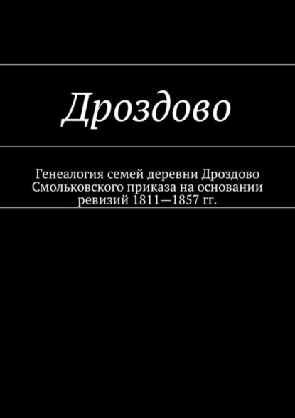 Дроздово. Генеалогия семей деревни Дроздово Смольковского приказа на основании ревизий 1811—1857 гг.