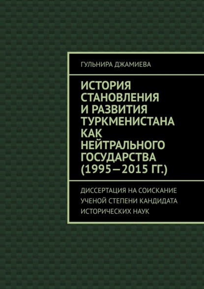 История становления и развития Туркменистана как нейтрального государства (1995—2015 гг.). Диссертация на соискание ученой степени кандидата исторических наук