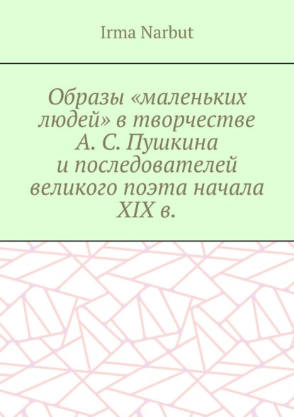 Образы «маленьких людей» в творчестве А. С. Пушкина и последователей великого поэта начала XIX в.