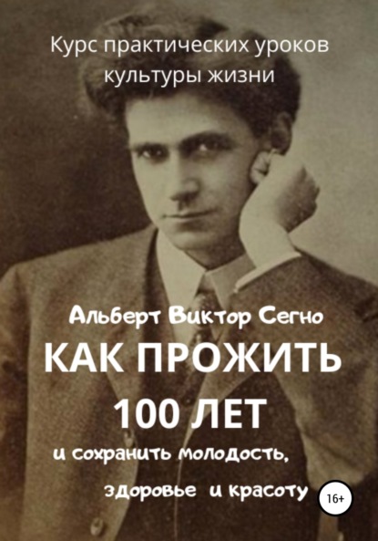 Как прожить 100 лет и сохранить молодость, здоровье и красоту. Курс практических уроков культуры жизни