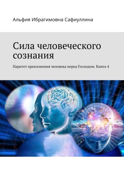 Сила человеческого сознания. Паритет преклонения человека перед Господом. Книга 4