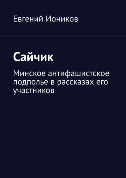 Сайчик. Минское антифашистское подполье в рассказах его участников