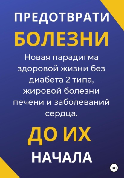 Предотврати болезни до их начала. Новая парадигма здоровой жизни без диабета 2 типа, жировой болезни печени и заболеваний сердца