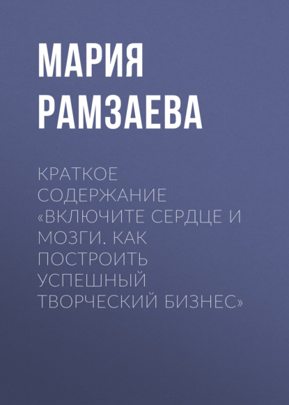 Краткое содержание «Включите сердце и мозги. Как построить успешный творческий бизнес»