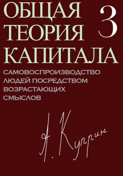 Общая теория капитала. Самовоспроизводство людей посредством возрастающих смыслов. Часть третья