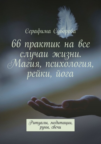 66 практик на все случаи жизни. Магия, психология, рейки, йога. Ритуалы, медитации, руны, свечи