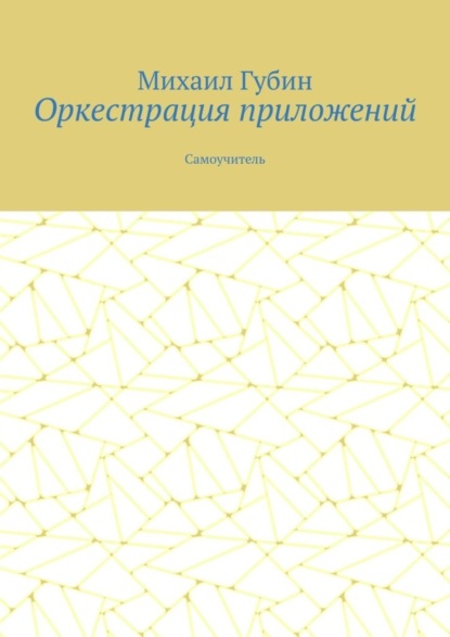 Оркестрация приложений. Самоучитель