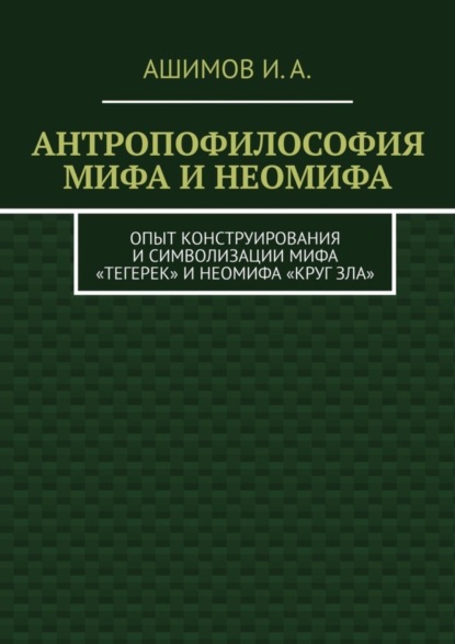 Антропофилософия мифа и неомифа. Опыт конструирования и символизации мифа «Тегерек» и неомифа «Круг Зла»