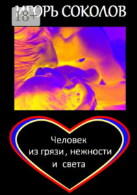 Человек из грязи, нежности и света. Роман