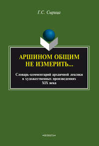 Аршином общим не измерить…: словарь-комментарий архаичной лексики в художественных произведениях XIX века