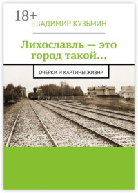 Лихославль – это город такой… Очерки и картины жизни