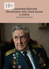 Некоторые вехи моей жизни и войны. Воспоминания ветерана