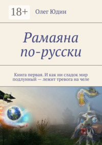 Рамаяна по-русски. Книга первая. И как ни сладок мир подлунный – лежит тревога на челе