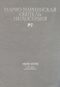 Марфо-Мариинская обитель милосердия. 1909–2009. К 100-летию создания Обители