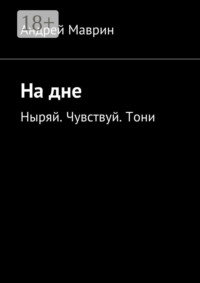 На дне. Ныряй. Чувствуй. Тони