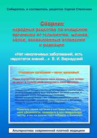 Сборник народных рецептов по очищению организма от гельминтов, шлаков, солей, всевозможных отложений и радиации