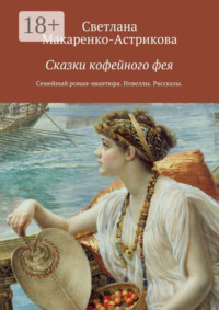 Сказки кофейного фея. Семейный роман-авантюра. Рассказы. Новеллы.