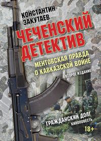 Чеченский детектив. Ментовская правда о кавказской войне. Гражданский долг