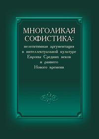 Многоликая софистика: нелегитимная аргументация в интеллектуальной культуре Европы Средних веков и раннего Нового времени