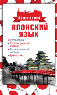 Японский язык. 4 книги в одной: разговорник, японско-русский словарь, русско-японский словарь, грамматика