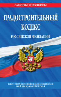 Градостроительный кодекс Российской Федерации. Текст с изменениями и дополнениями на 1 февраля 2024 года