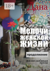 Мелочи женской жизни. Жизнелюбивая проза. Продолжение