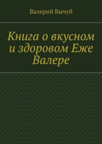 Книга о вкусном и здоровом Еже Валере