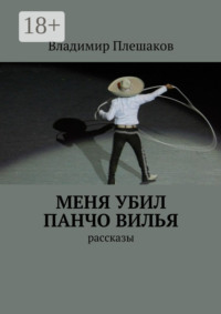 Меня убил Панчо Вилья. рассказы