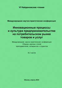 Инновационные процессы и культура предпринимательства на потребительском рынке товаров и услуг. Материалы Международной научно-практической конференции «VI Найденовские чтения». Сборник научных статей