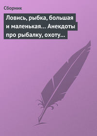 Ловись, рыбка, большая и маленькая… Анекдоты про рыбалку, охоту и турпоходы