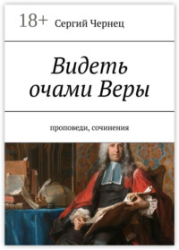 Видеть очами Веры. Проповеди, сочинения