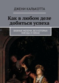 Как в любом деле добиться успеха. Важные мелочи, без которых никуда и никак