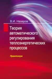 Теория автоматического регулирования теплоэнергетических процессов. Практикум