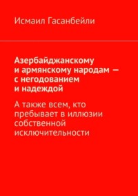 Азербайджанскому и армянскому народам – с негодованием и надеждой. А также всем, кто пребывает в иллюзии собственной исключительности