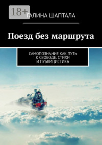 Поезд без маршрута. Самопознание как путь к свободе. Стихи и публицистика
