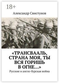«Трансвааль, страна моя, ты вся горишь в огне…». Русские и англо-бурская война