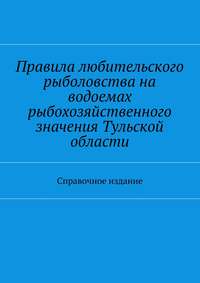 Правила любительского рыболовства на водоемах рыбохозяйственного значения Тульской области. Справочное издание