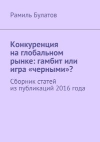 Конкуренция на глобальном рынке: гамбит или игра «черными»? Сборник статей из публикаций 2016 года