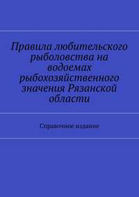 Правила любительского рыболовства на водоемах рыбохозяйственного значения Рязанской области. Справочное издание