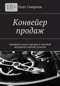 Конвейер продаж. Преврати отдел продаж в часовой механизм своими руками