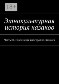 Этнокультурная история казаков. Часть III. Славянская надстройка. Книга 3