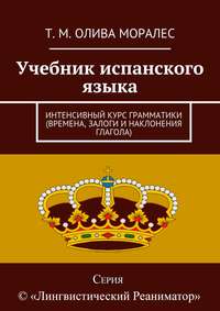 Учебник испанского языка. Интенсивный курс грамматики (времена, залоги и наклонения глагола)