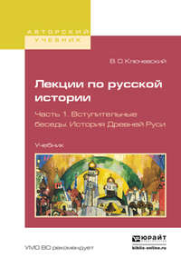 Лекции по русской истории в 3 ч. Часть 1. Вступительные беседы. История древней руси. Учебник для вузов