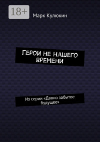 Герои не нашего времени. Из серии «Давно забытое будущее»