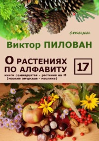 О растениях по алфавиту. Книга семнадцатая. Растения на М (маакия амурская – маслина)