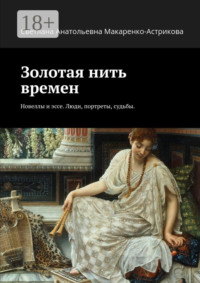 Золотая нить времен. Новеллы и эссе. Люди, портреты, судьбы.