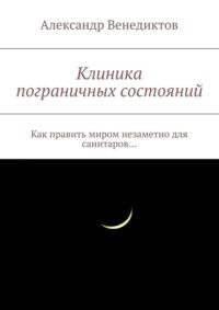 Клиника пограничных состояний. Как править миром незаметно для санитаров…