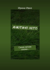 Анютино лето. Самая летняя сказка…